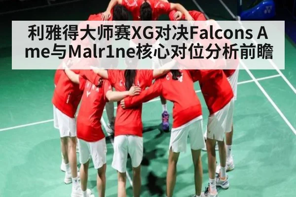 利雅得大师赛XG对决Falcons Ame与Malr1ne核心对位分析前瞻