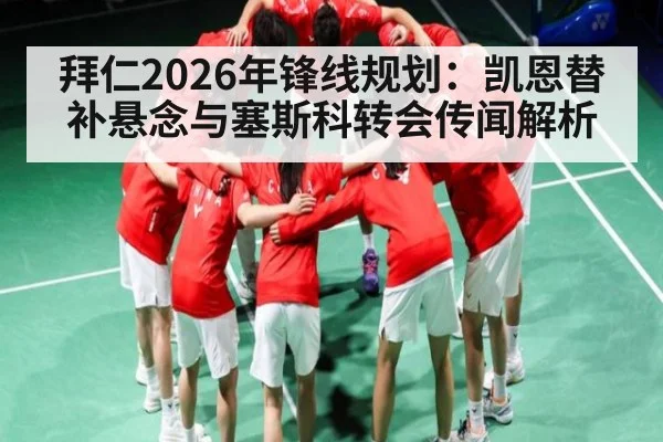 拜仁2026年锋线规划：凯恩替补悬念与塞斯科转会传闻解析